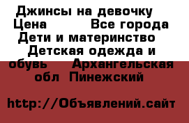 Джинсы на девочку. › Цена ­ 200 - Все города Дети и материнство » Детская одежда и обувь   . Архангельская обл.,Пинежский 